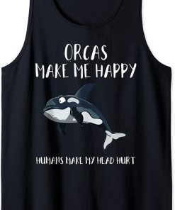 Orcas Make Me Happy Humans Make My Head Hurt Funny Gift Tank Top