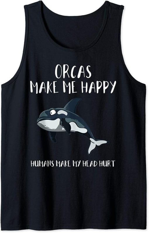 Orcas Make Me Happy Humans Make My Head Hurt Funny Gift Tank Top